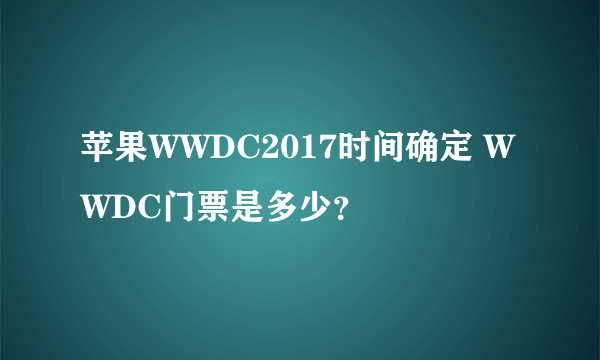 苹果WWDC2017时间确定 WWDC门票是多少？