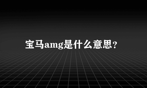 宝马amg是什么意思？