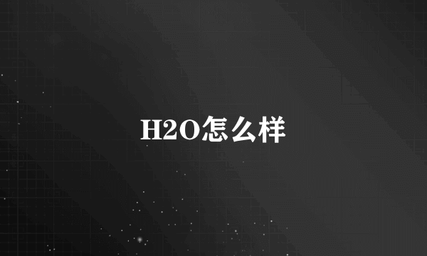 H2O怎么样