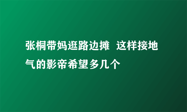 张桐带妈逛路边摊  这样接地气的影帝希望多几个