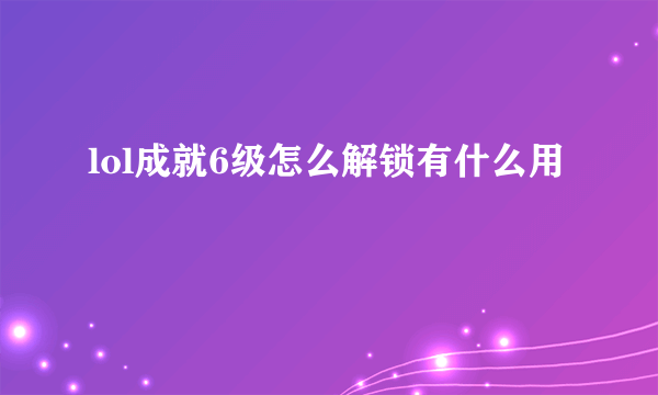 lol成就6级怎么解锁有什么用