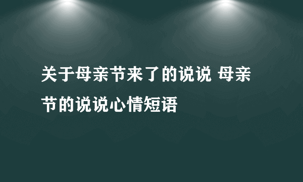 关于母亲节来了的说说 母亲节的说说心情短语