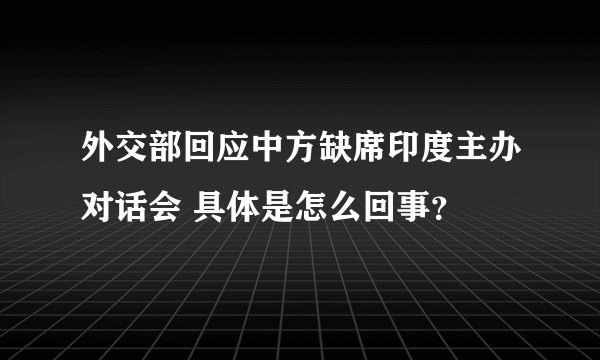 外交部回应中方缺席印度主办对话会 具体是怎么回事？