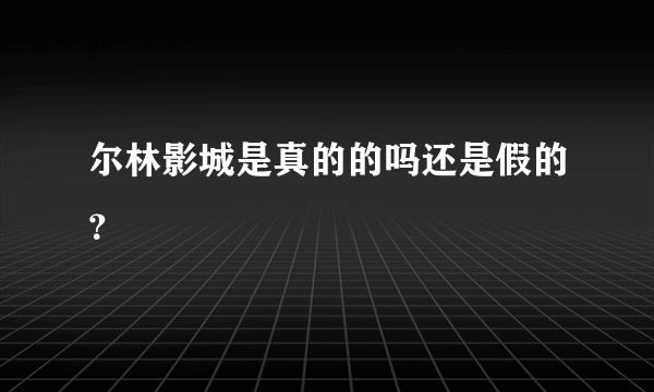 尔林影城是真的的吗还是假的？