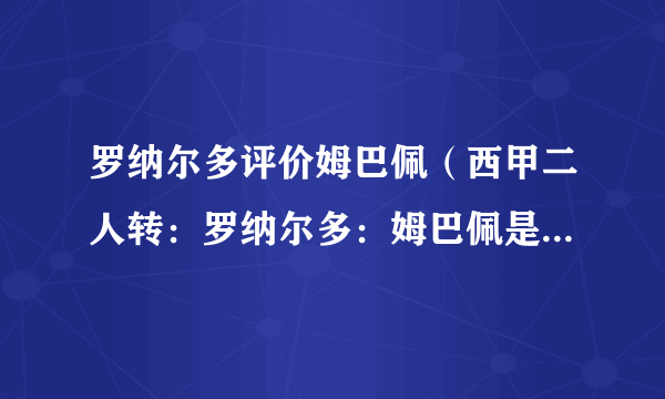 罗纳尔多评价姆巴佩（西甲二人转：罗纳尔多：姆巴佩是最出色的球员）