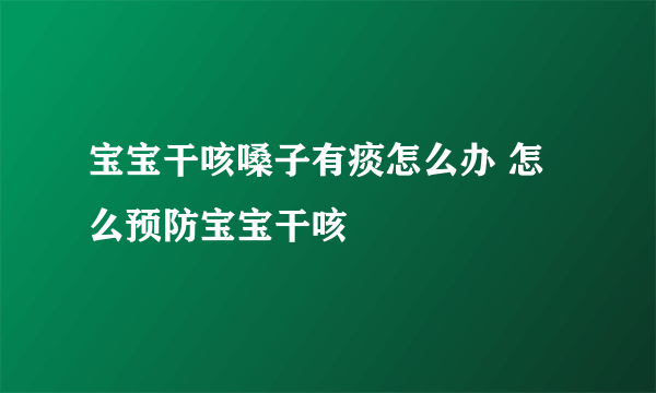 宝宝干咳嗓子有痰怎么办 怎么预防宝宝干咳