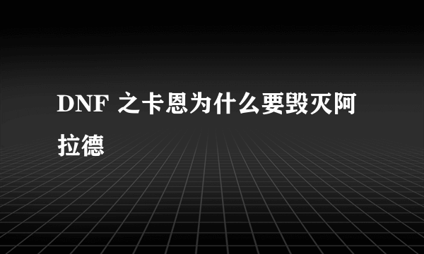 DNF 之卡恩为什么要毁灭阿拉德