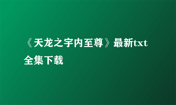 《天龙之宇内至尊》最新txt全集下载