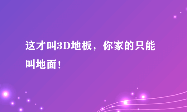 这才叫3D地板，你家的只能叫地面！