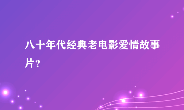 八十年代经典老电影爱情故事片？