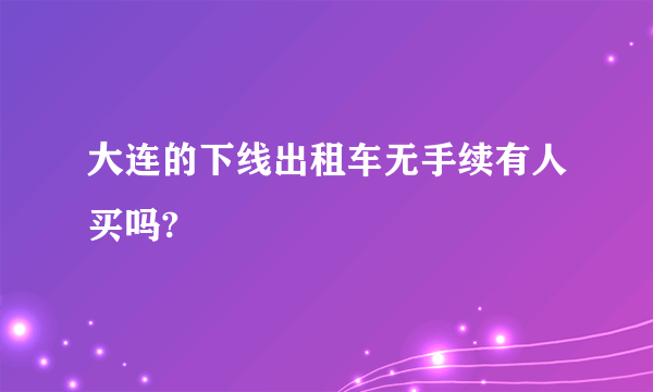 大连的下线出租车无手续有人买吗?