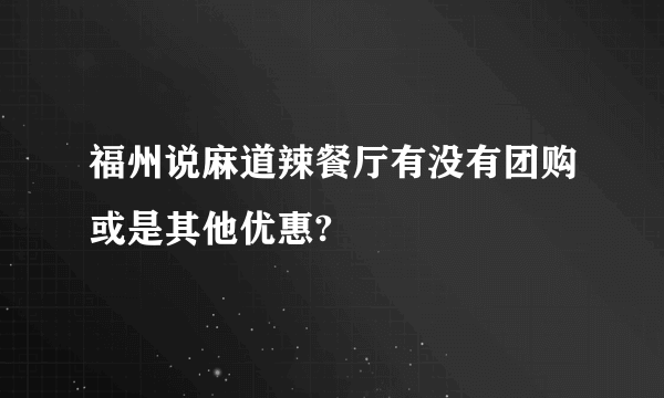 福州说麻道辣餐厅有没有团购或是其他优惠?