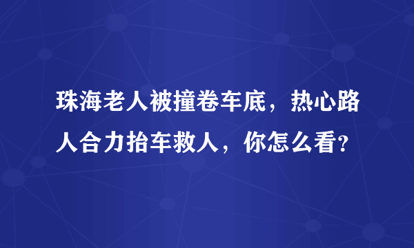 珠海老人被撞卷车底，热心路人合力抬车救人，你怎么看？