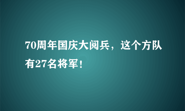 70周年国庆大阅兵，这个方队有27名将军！