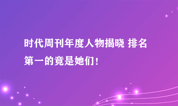 时代周刊年度人物揭晓 排名第一的竟是她们！