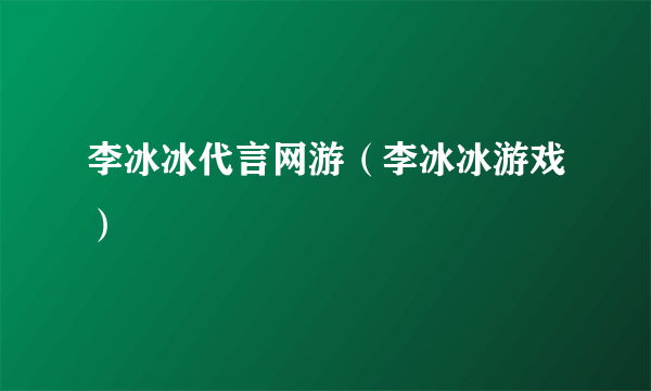 李冰冰代言网游（李冰冰游戏）