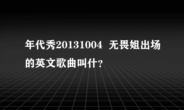 年代秀20131004  无畏姐出场的英文歌曲叫什？