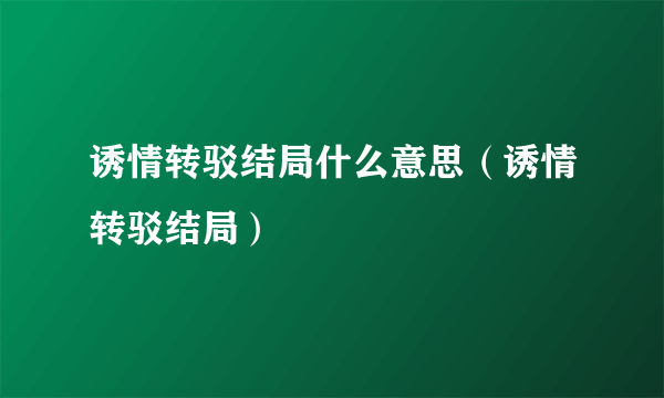 诱情转驳结局什么意思（诱情转驳结局）