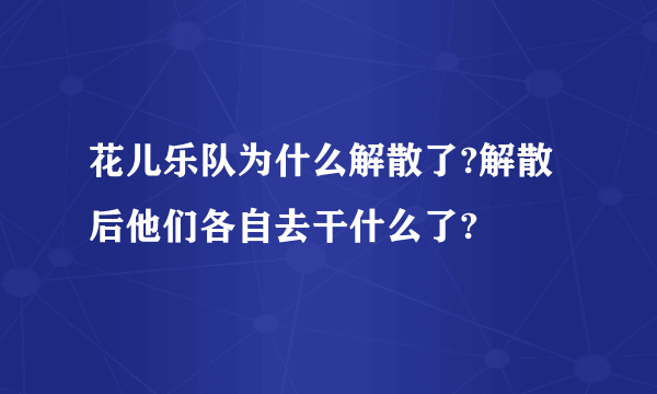 花儿乐队为什么解散了?解散后他们各自去干什么了?