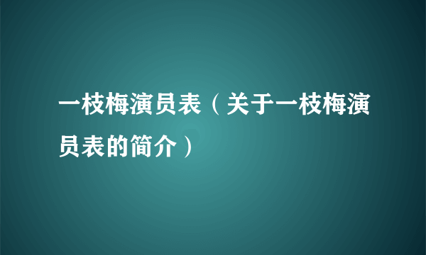 一枝梅演员表（关于一枝梅演员表的简介）