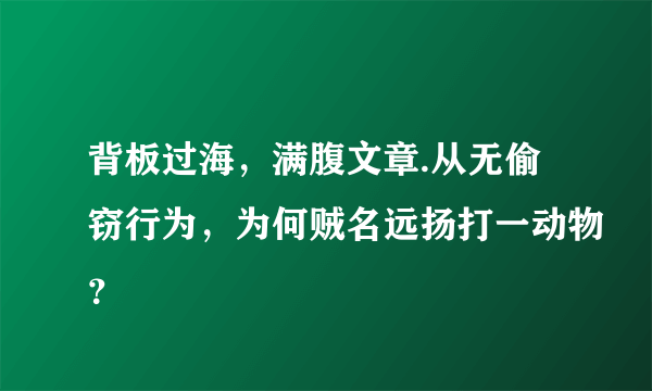 背板过海，满腹文章.从无偷窃行为，为何贼名远扬打一动物？