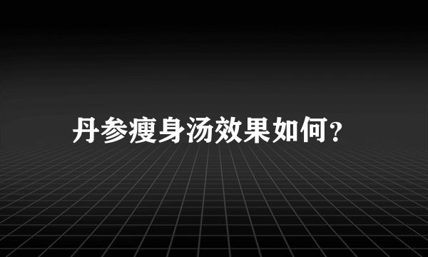 丹参瘦身汤效果如何？