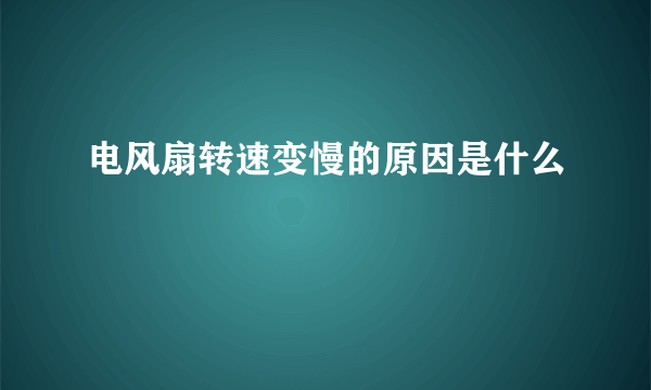 电风扇转速变慢的原因是什么