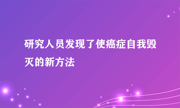 研究人员发现了使癌症自我毁灭的新方法