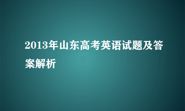 2013年山东高考英语试题及答案解析