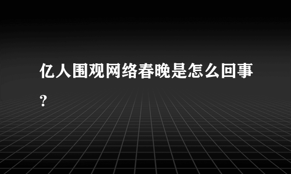 亿人围观网络春晚是怎么回事？