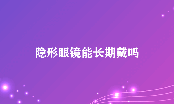 隐形眼镜能长期戴吗