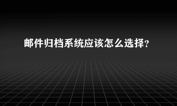 邮件归档系统应该怎么选择？