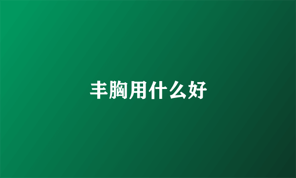 丰胸用什么好