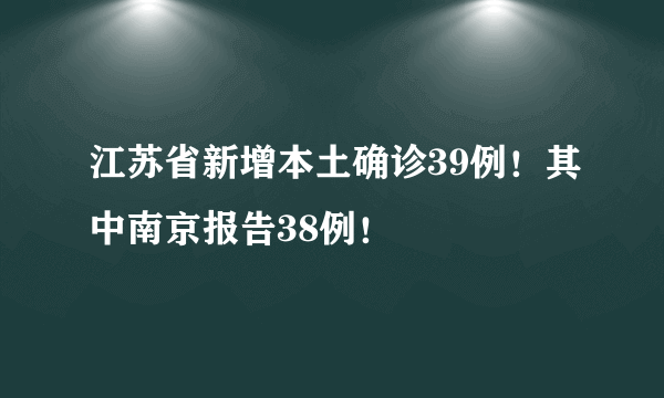 江苏省新增本土确诊39例！其中南京报告38例！