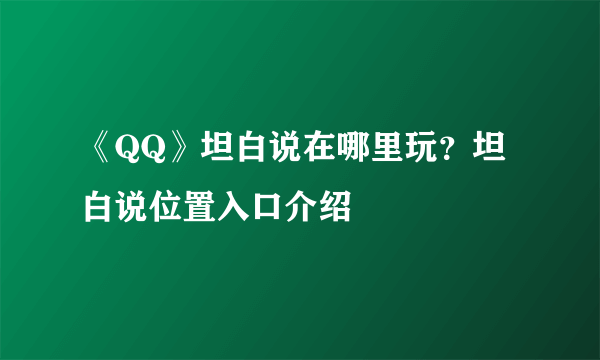 《QQ》坦白说在哪里玩？坦白说位置入口介绍