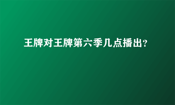 王牌对王牌第六季几点播出？