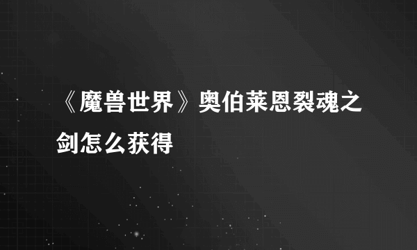 《魔兽世界》奥伯莱恩裂魂之剑怎么获得