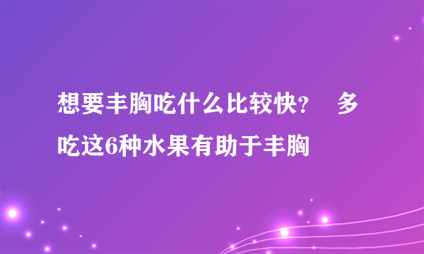 想要丰胸吃什么比较快？  多吃这6种水果有助于丰胸