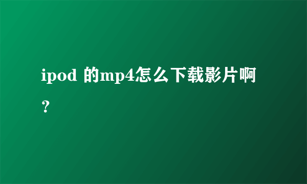 ipod 的mp4怎么下载影片啊？