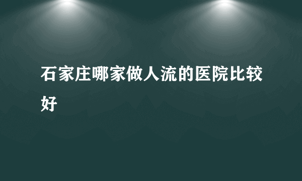 石家庄哪家做人流的医院比较好