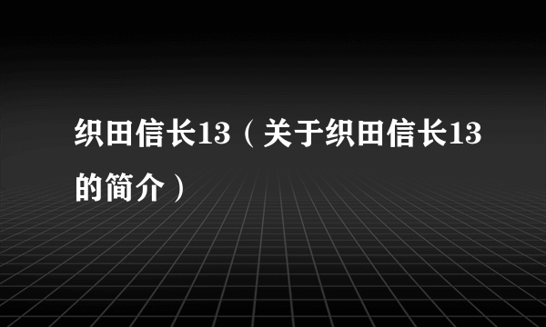 织田信长13（关于织田信长13的简介）