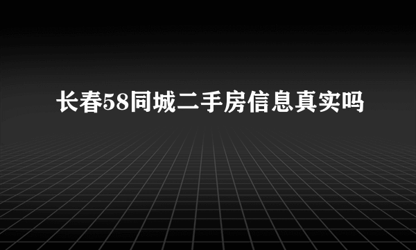 长春58同城二手房信息真实吗