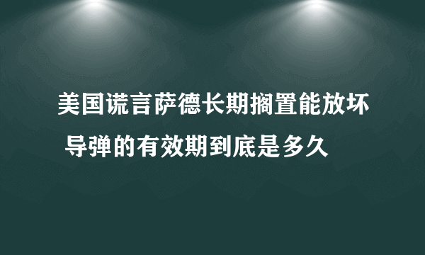 美国谎言萨德长期搁置能放坏 导弹的有效期到底是多久