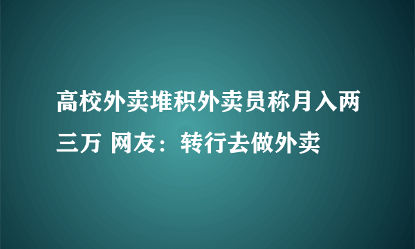 高校外卖堆积外卖员称月入两三万 网友：转行去做外卖