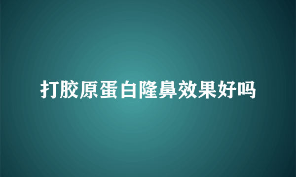 打胶原蛋白隆鼻效果好吗