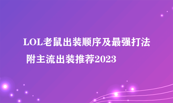 LOL老鼠出装顺序及最强打法 附主流出装推荐2023