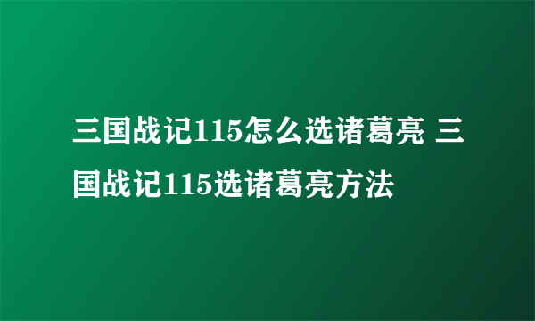 三国战记115怎么选诸葛亮 三国战记115选诸葛亮方法