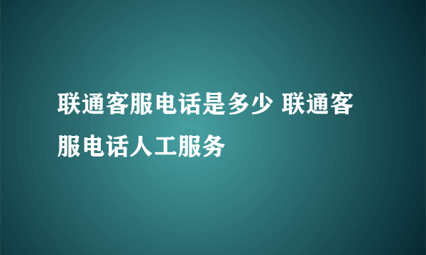 联通客服电话是多少 联通客服电话人工服务