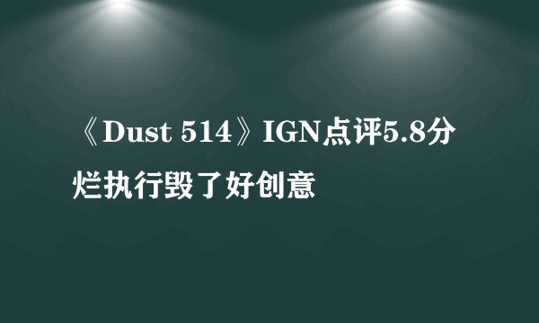 《Dust 514》IGN点评5.8分 烂执行毁了好创意