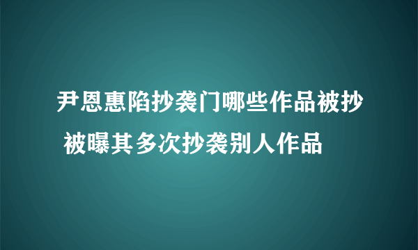 尹恩惠陷抄袭门哪些作品被抄 被曝其多次抄袭别人作品